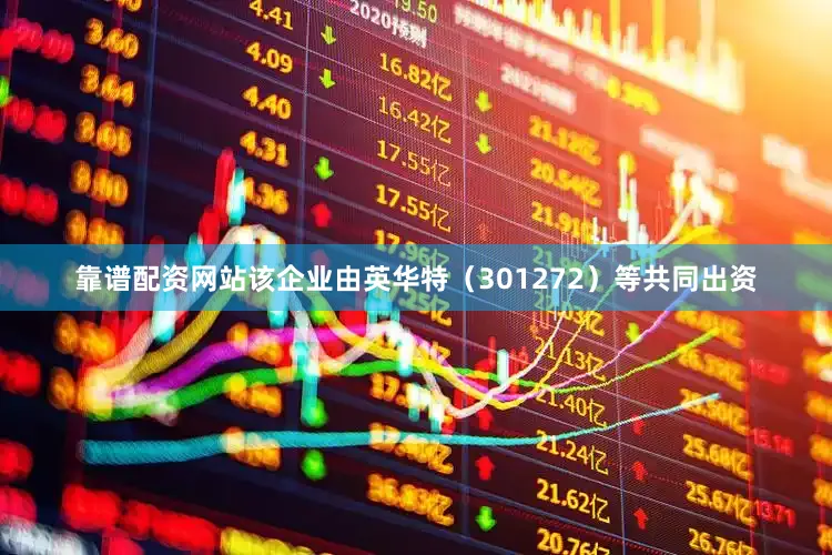 靠谱配资网站该企业由英华特（301272）等共同出资