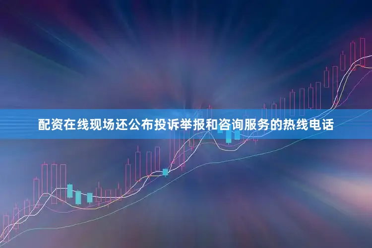配资在线现场还公布投诉举报和咨询服务的热线电话