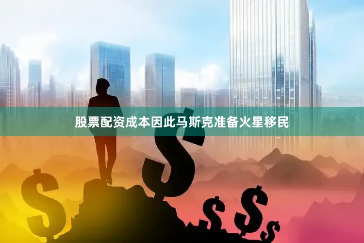 股票配资成本因此马斯克准备火星移民