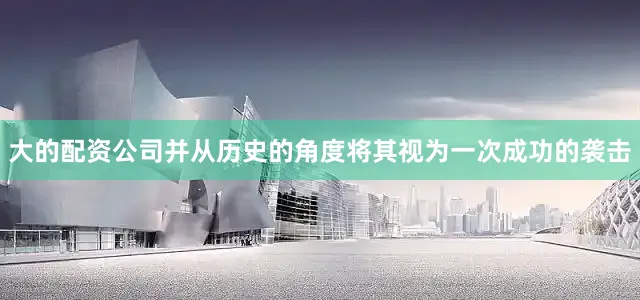 大的配资公司并从历史的角度将其视为一次成功的袭击
