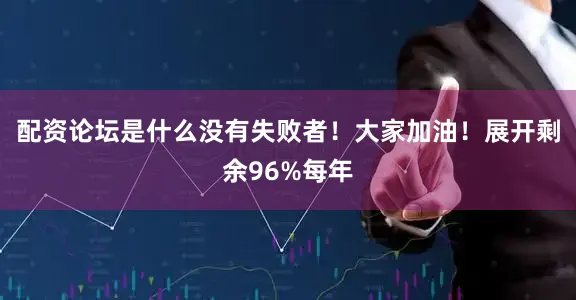配资论坛是什么没有失败者！大家加油！展开剩余96%每年