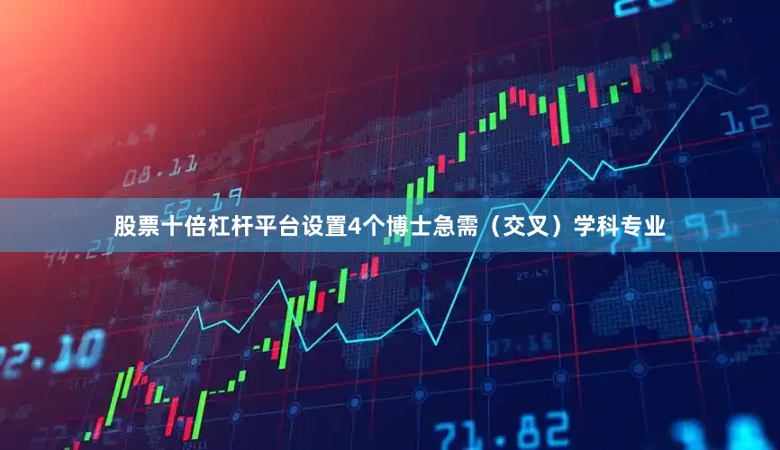 股票十倍杠杆平台设置4个博士急需（交叉）学科专业