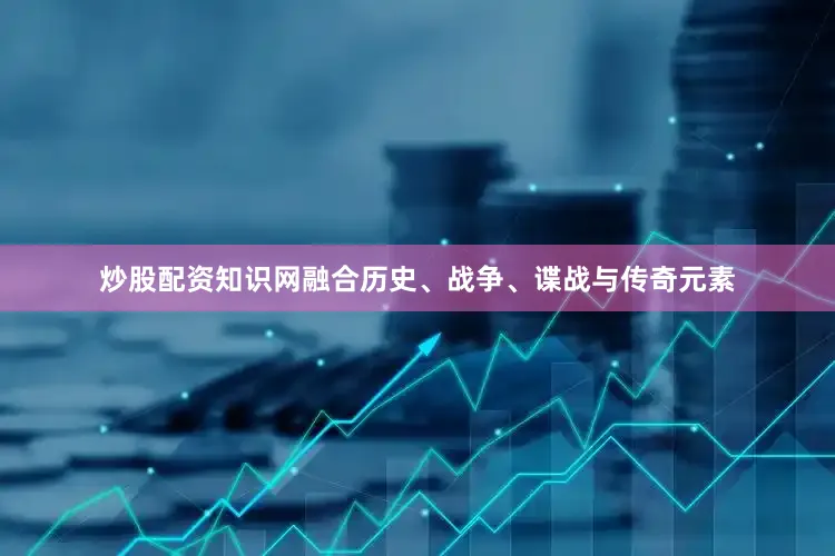 炒股配资知识网融合历史、战争、谍战与传奇元素