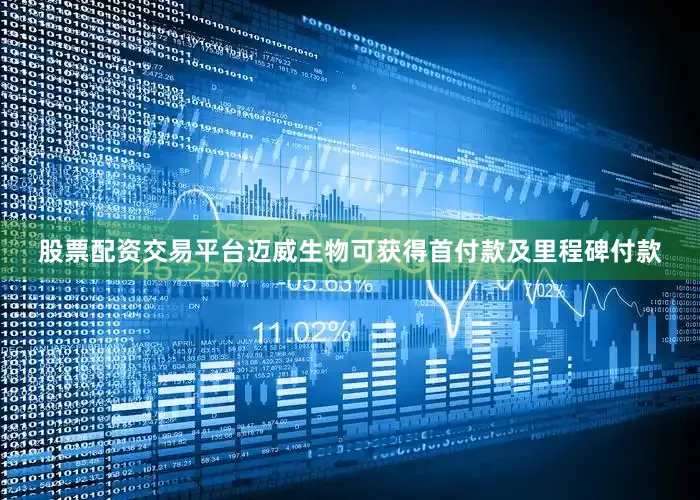 股票配资交易平台迈威生物可获得首付款及里程碑付款
