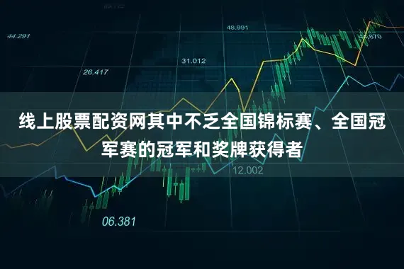 线上股票配资网其中不乏全国锦标赛、全国冠军赛的冠军和奖牌获得者