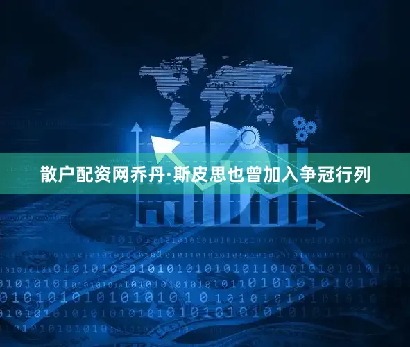 散户配资网　　乔丹·斯皮思也曾加入争冠行列