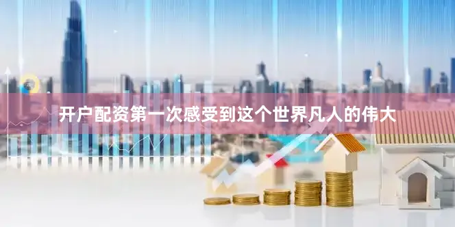 开户配资第一次感受到这个世界凡人的伟大