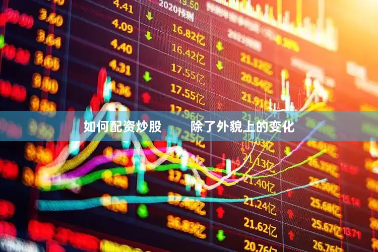 如何配资炒股        除了外貌上的变化