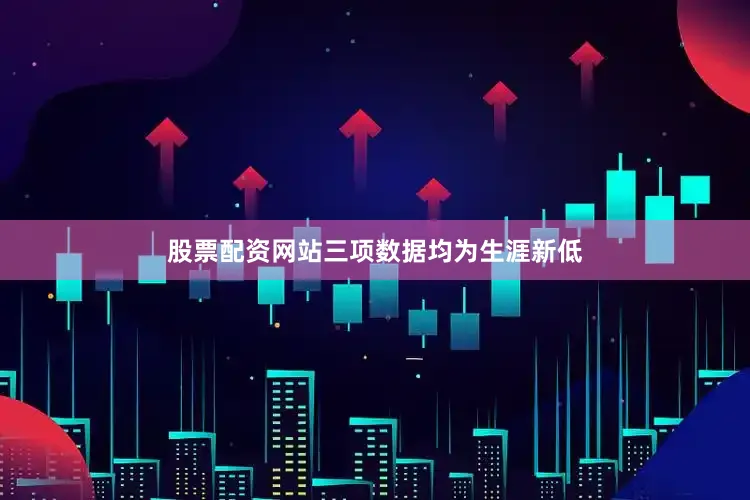 股票配资网站三项数据均为生涯新低