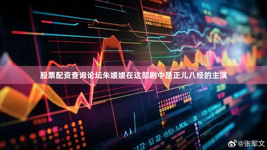 股票配资查询论坛朱媛媛在这部剧中是正儿八经的主演