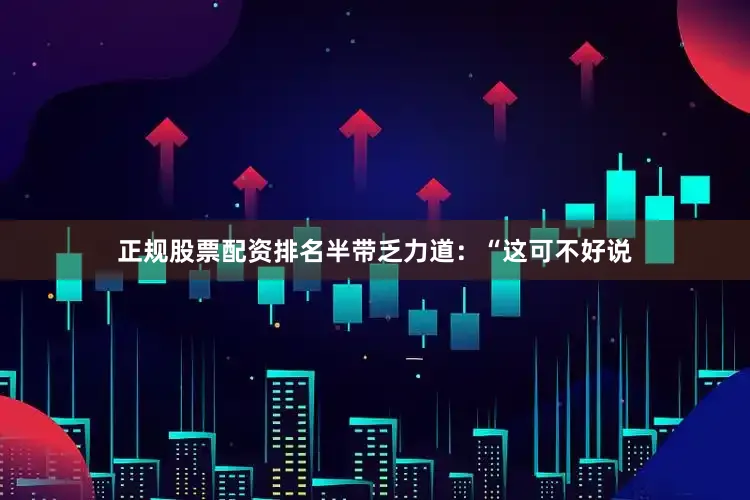 正规股票配资排名半带乏力道：“这可不好说