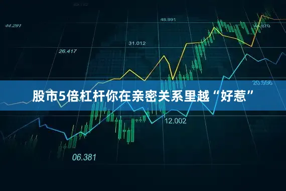 股市5倍杠杆你在亲密关系里越“好惹”