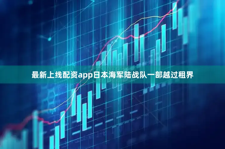 最新上线配资app日本海军陆战队一部越过租界