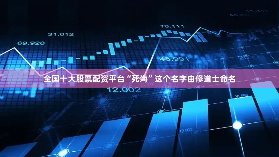 全国十大股票配资平台“死海”这个名字由修道士命名