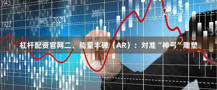 杠杆配资官网二、能量丰碑（AR）：对准“神弓”雕塑