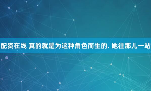 配资在线 真的就是为这种角色而生的. 她往那儿一站