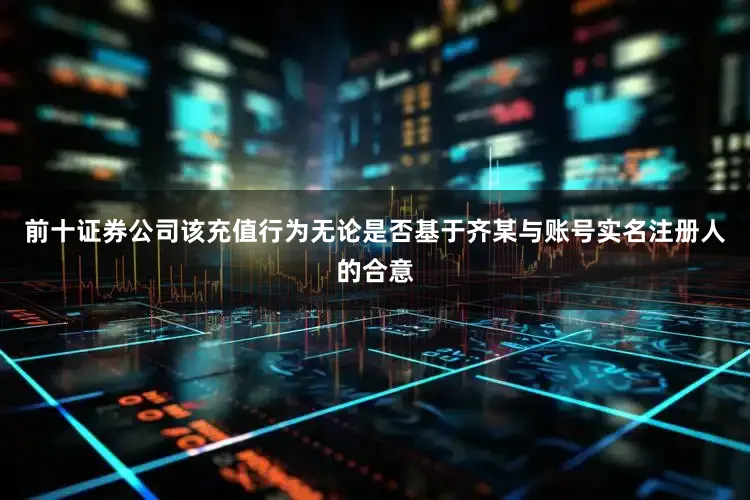 前十证券公司该充值行为无论是否基于齐某与账号实名注册人的合意
