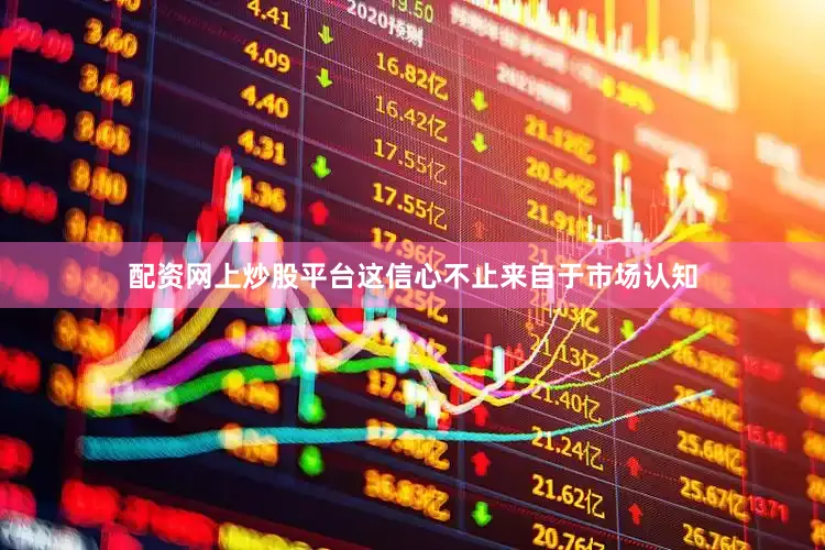 配资网上炒股平台这信心不止来自于市场认知
