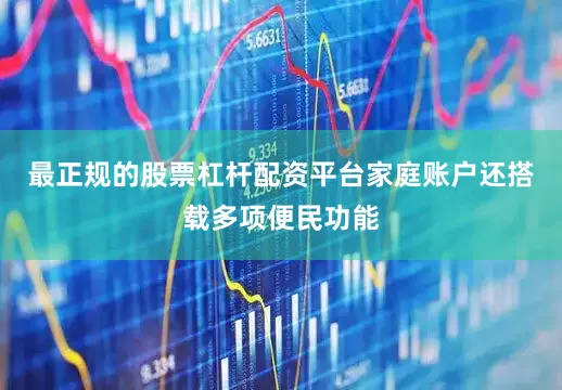 最正规的股票杠杆配资平台家庭账户还搭载多项便民功能
