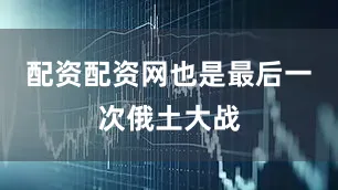 配资配资网也是最后一次俄土大战
