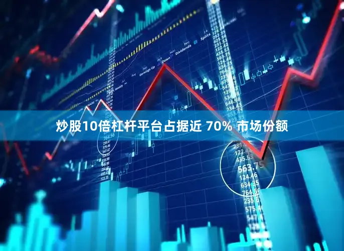 炒股10倍杠杆平台占据近 70% 市场份额