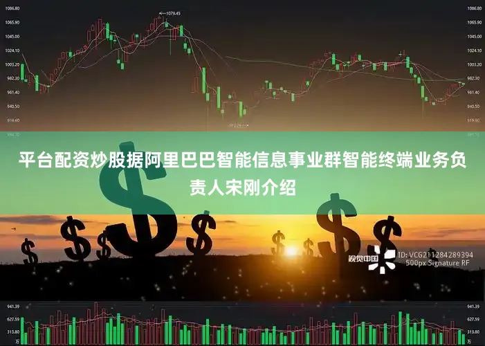 平台配资炒股据阿里巴巴智能信息事业群智能终端业务负责人宋刚介绍