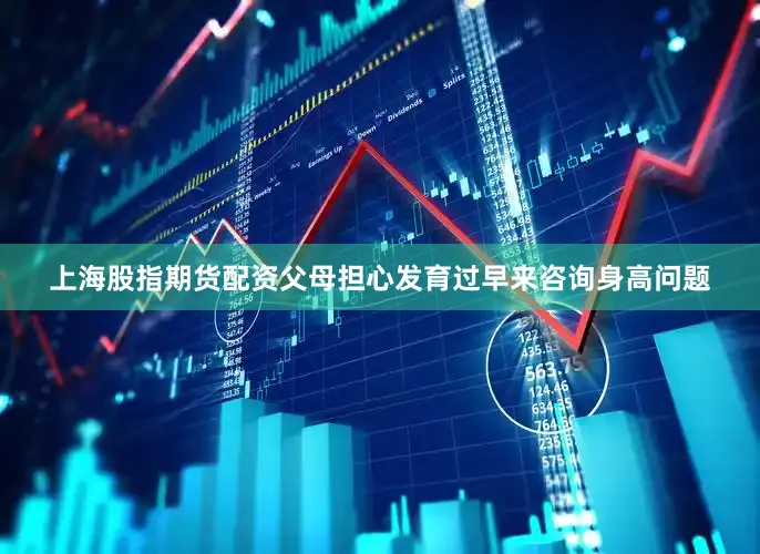 上海股指期货配资父母担心发育过早来咨询身高问题