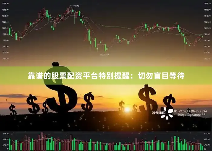 靠谱的股票配资平台特别提醒：切勿盲目等待