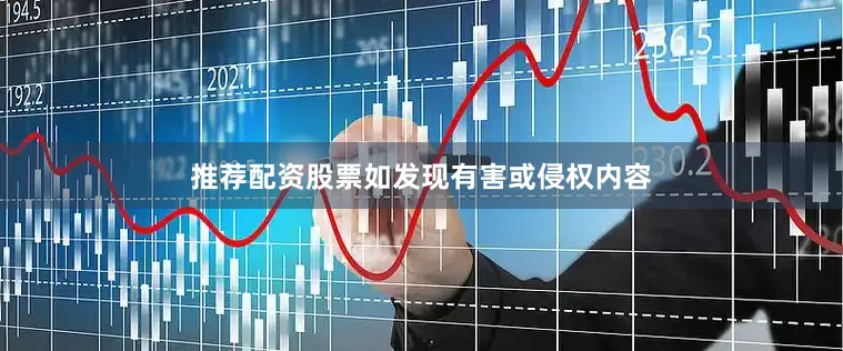 推荐配资股票如发现有害或侵权内容