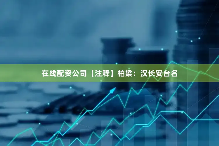 在线配资公司【注释】柏梁：汉长安台名