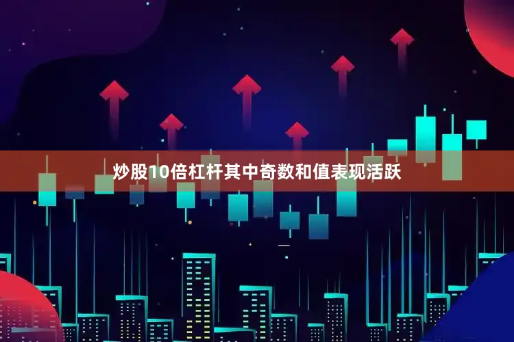 炒股10倍杠杆其中奇数和值表现活跃