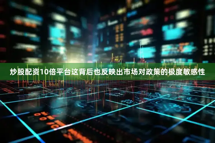 炒股配资10倍平台这背后也反映出市场对政策的极度敏感性