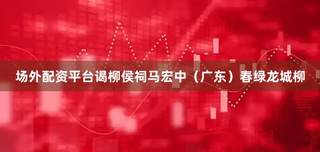 场外配资平台谒柳侯祠马宏中（广东）春绿龙城柳