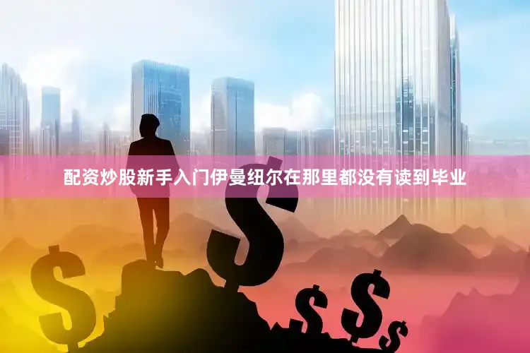 配资炒股新手入门伊曼纽尔在那里都没有读到毕业