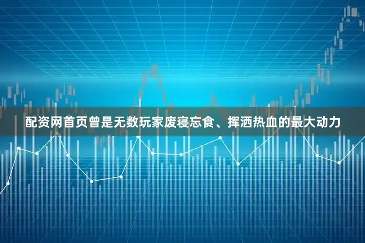 配资网首页曾是无数玩家废寝忘食、挥洒热血的最大动力